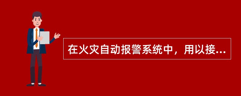 在火灾自动报警系统中，用以接收、显示和传递火灾报警信号，并能发出控制信号和具有其它辅助功能的控制指示设备称为（　）。