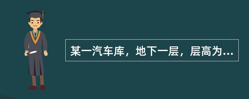 某一汽车库，地下一层，层高为3.5m，建筑面积3999m2，地下一层地面至室外地平面的距离小于10m。该汽车库可停车101辆，划分为1个防火分区，2个防烟分区。车库设汽车疏散出口2个，人员疏散出口2个