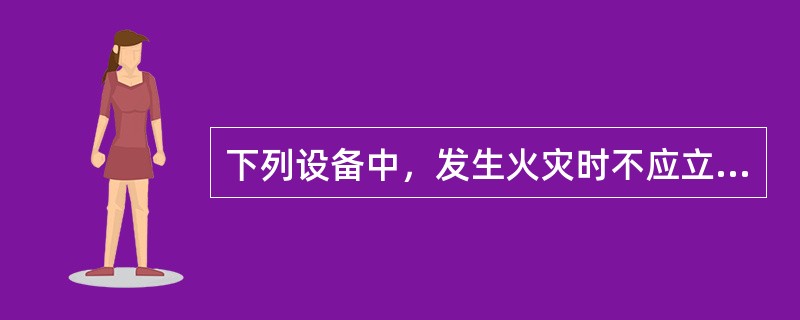 下列设备中，发生火灾时不应立即切断设备电源的是（  ）。