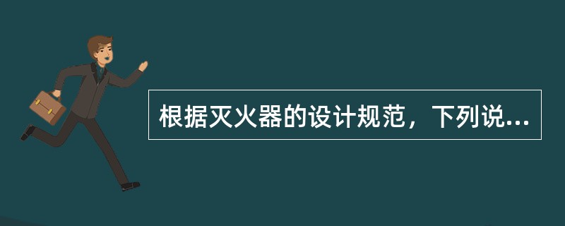 根据灭火器的设计规范，下列说法不正确的是（）。