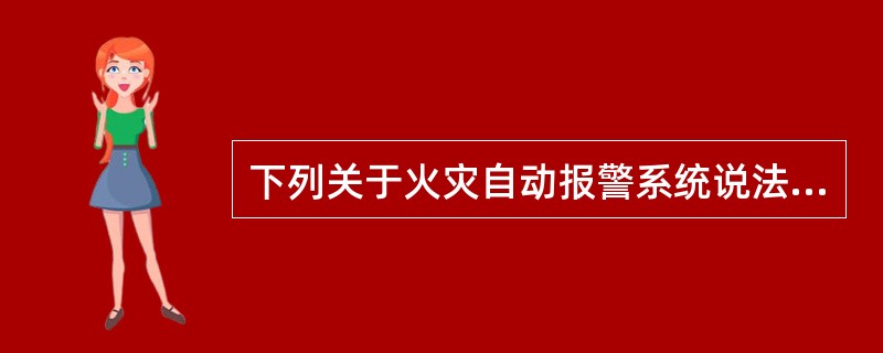 下列关于火灾自动报警系统说法正确的是（）。