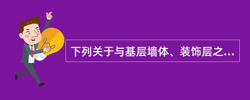 下列关于与基层墙体、装饰层之间无空腔的建筑外墙保温系统的做法中，错误的是（）。