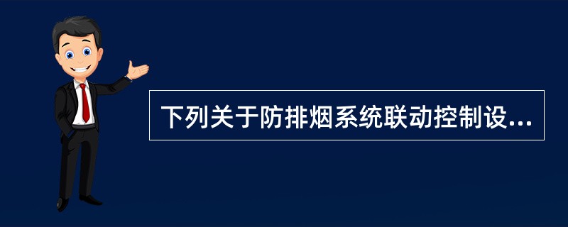 下列关于防排烟系统联动控制设计的说法，错误的是（）。