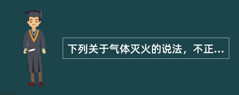 下列关于气体灭火的说法，不正确的是（  ）。