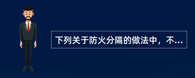 下列关于防火分隔的做法中，不正确的是（）。