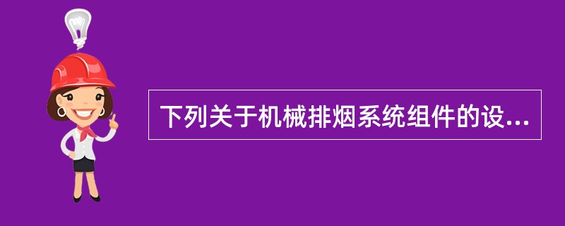下列关于机械排烟系统组件的设置要求，错误的是（  ）。