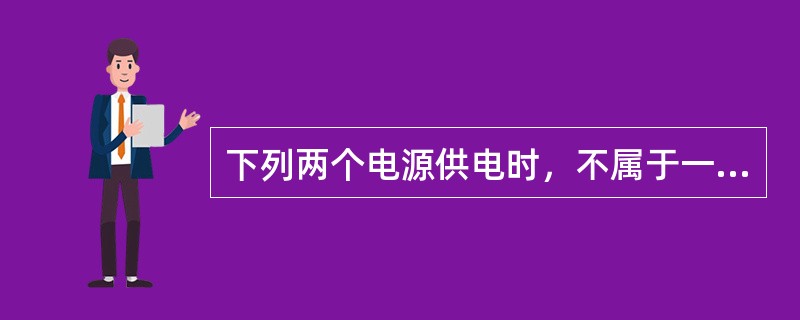 下列两个电源供电时，不属于一级负荷供电的是（  ）。