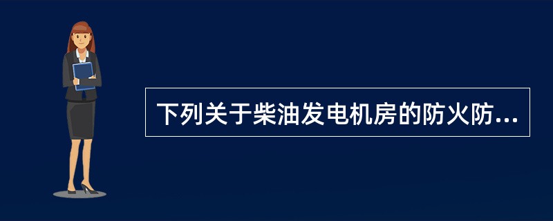 下列关于柴油发电机房的防火防爆措施的说法错误的是（  ）。