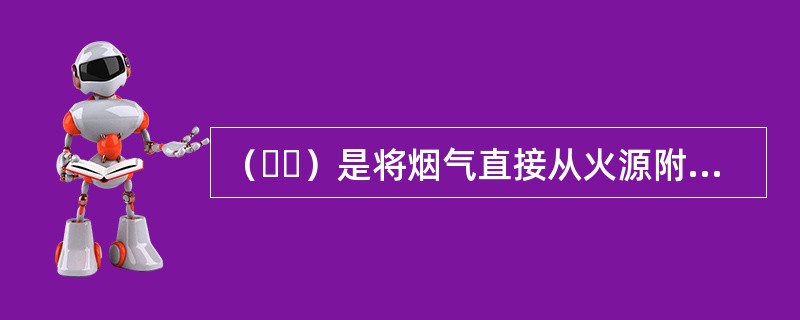 （  ）是将烟气直接从火源附近排走的一种方式，从两端洞口自然补风，隧道内可形成一定的纵向风速。