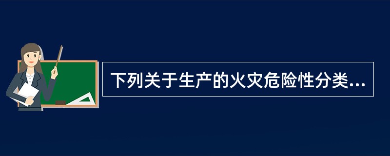 下列关于生产的火灾危险性分类判断正确的是（  ）。