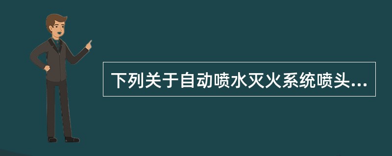 下列关于自动喷水灭火系统喷头选型的说法中，正确的是（）