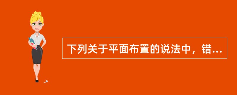 下列关于平面布置的说法中，错误的是（）。