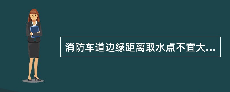 消防车道边缘距离取水点不宜大于（  ）。