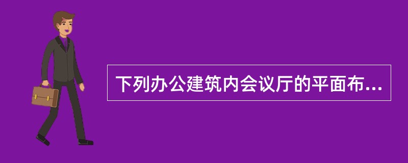 下列办公建筑内会议厅的平面布置方案中，正确的有（ ）