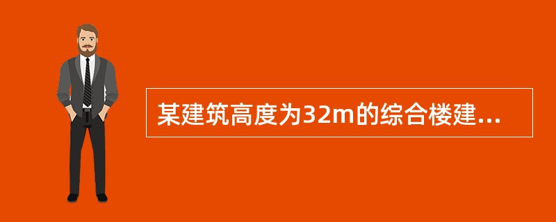 某建筑高度为32m的综合楼建筑，地上8层，地下1层，地下一层与室外地面高差为4．5m。综合楼首层为商场，建筑面积5000m2；二层及以上为办公室，每层建筑面积为3000m2；地下一层为汽车库，建筑面积