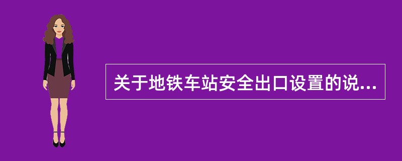 关于地铁车站安全出口设置的说法，正确的是（）