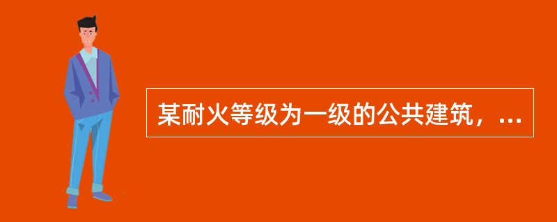 某耐火等级为一级的公共建筑，地下1层，地上5层，建筑高度23m。地下一层为设备用房，地上一、二层为商店营业厅，三至五层为办公用房，该建筑设有自动喷水灭火系统和火灾自动报警系统，并采用不燃和难燃材料装修