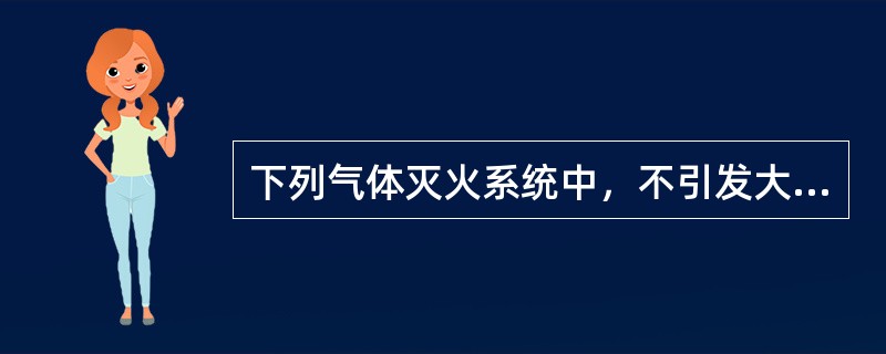 下列气体灭火系统中，不引发大气层臭氧损耗，也不导致温室效应产生的是（）。