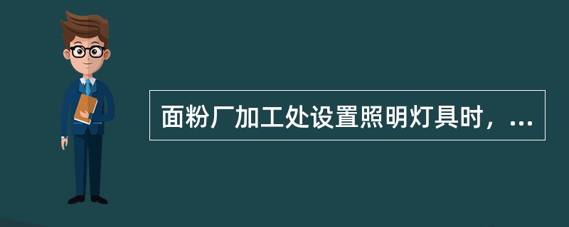面粉厂加工处设置照明灯具时，应选择（　　）灯具。