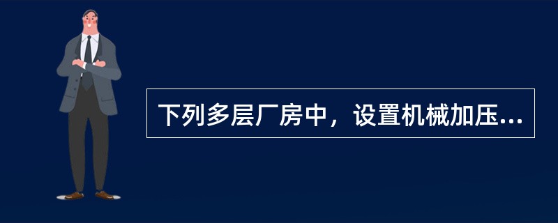 下列多层厂房中，设置机械加压送风系统的封闭楼梯间可采用双向弹簧门的是（）。