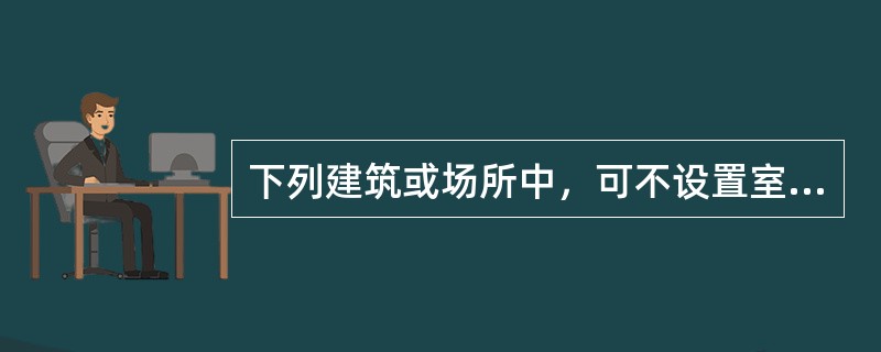 下列建筑或场所中，可不设置室内消火栓的是（  ）