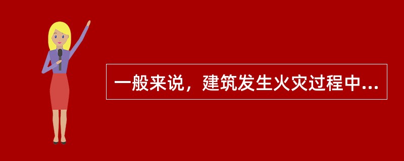 一般来说，建筑发生火灾过程中，对火灾发展的描述，下列说法不正确的是（）