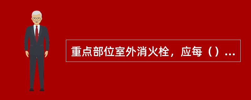 重点部位室外消火栓，应每（）逐一进行一次出水试验，出水应满足压力要求。