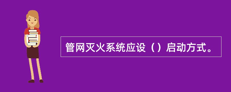 管网灭火系统应设（）启动方式。