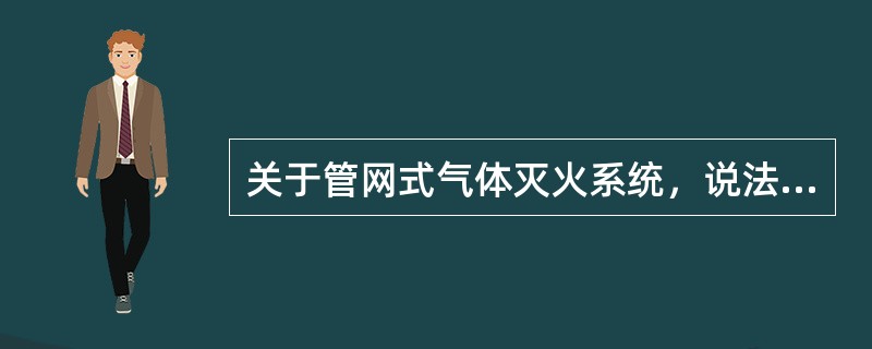 关于管网式气体灭火系统，说法错误的是（　）。