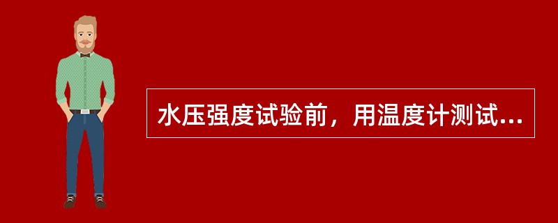 水压强度试验前，用温度计测试环境温度，确保环境温度不低于（）。