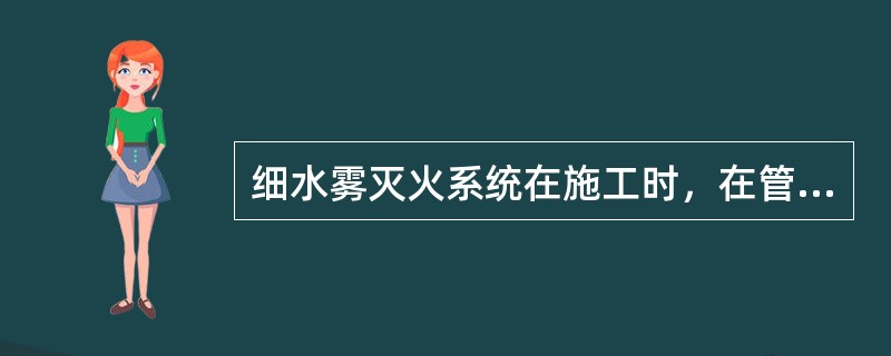 细水雾灭火系统在施工时，在管道穿过墙体、楼板处使用套管；穿过墙体的套管长度不小于该墙体的厚度，穿过楼板的套管长度高出楼板地面（）mm。