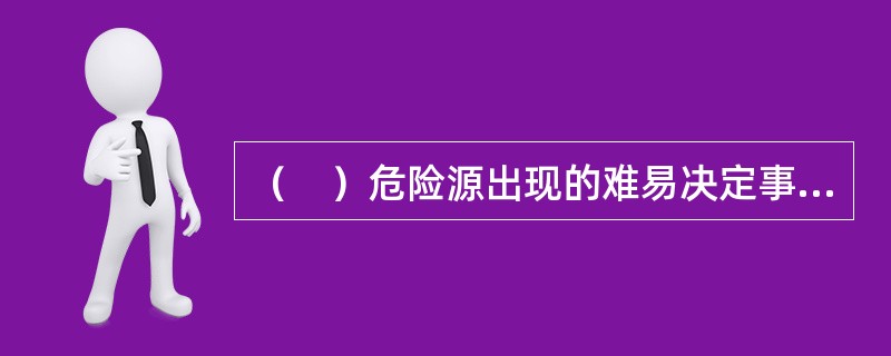 （　）危险源出现的难易决定事故发生可能性的大小。