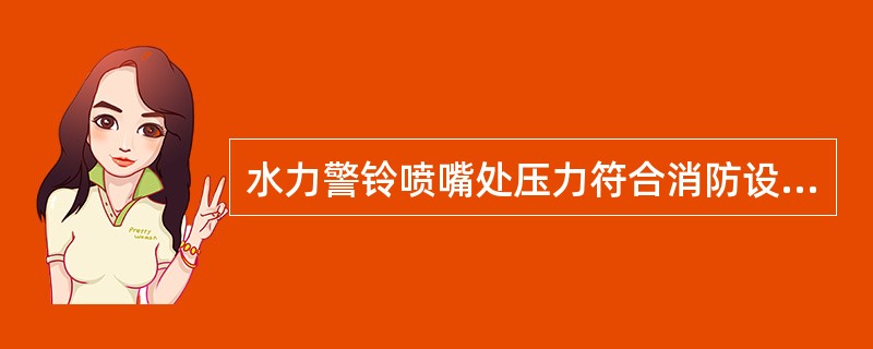 水力警铃喷嘴处压力符合消防设计文件要求，且不小于0.05MPa；距水力警铃3m远处警铃声声强符合设计文件要求，且不小于（）dB。