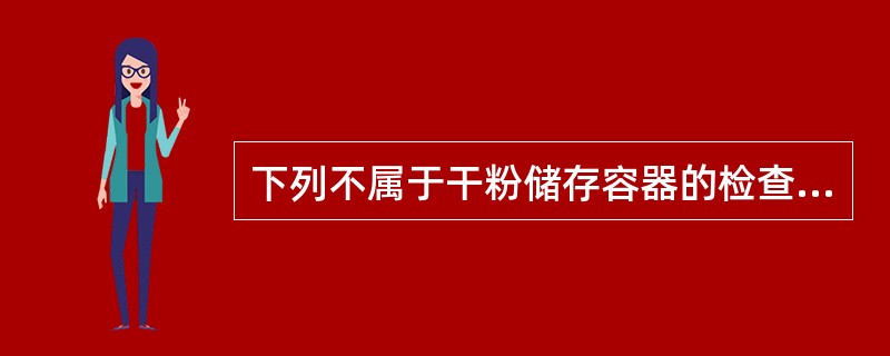 下列不属于干粉储存容器的检查主要方面的一项是（）。