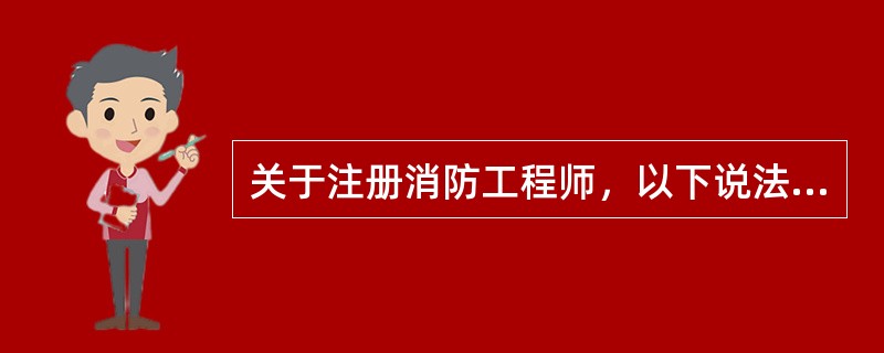 关于注册消防工程师，以下说法正确的是（　）。