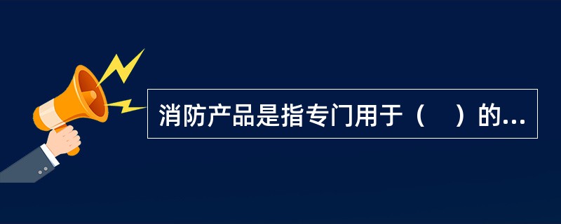 消防产品是指专门用于（　）的产品。