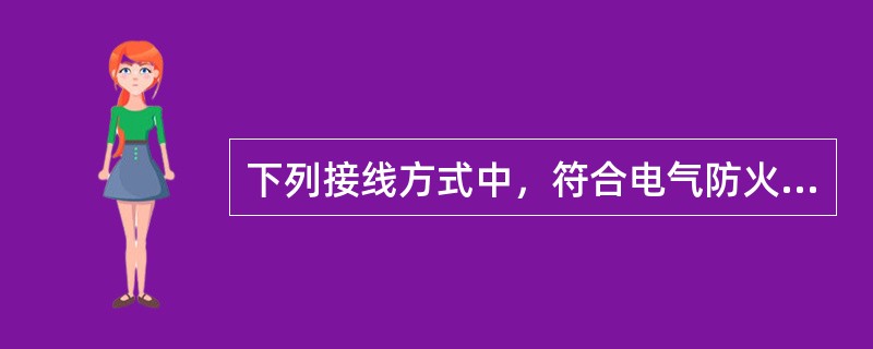 下列接线方式中，符合电气防火要求的是（　）。