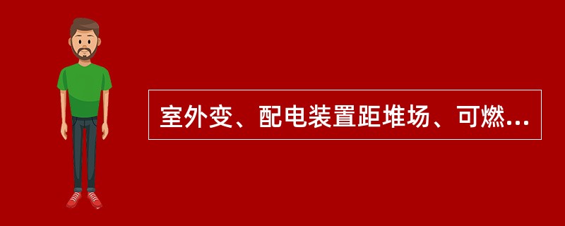 室外变、配电装置距堆场、可燃液体储罐和甲、乙类厂房库房不应小于（　）m；距其它建筑物不应小于（　）m；距液化石油气罐不应小于（　）m；石油化工装置的变、配电室还应布置在装置的一侧，并位于爆炸危险区范围
