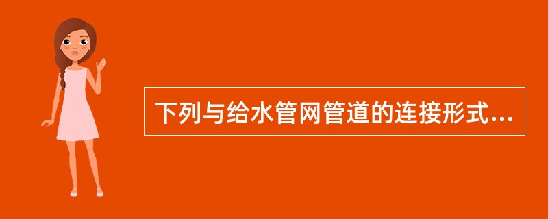 下列与给水管网管道的连接形式无关的是（）。