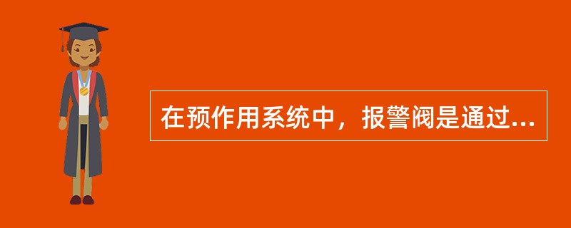 在预作用系统中，报警阀是通过（）开启和关闭管网的水流，传递控制信号至控制系统。