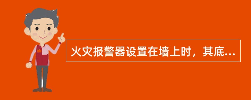 火灾报警器设置在墙上时，其底边距地面高度应大于（）m