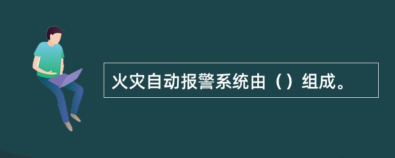 火灾自动报警系统由（）组成。