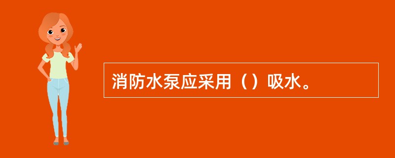 消防水泵应采用（）吸水。