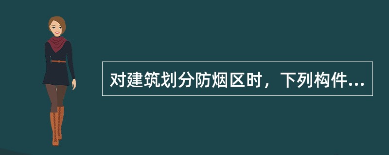 对建筑划分防烟区时，下列构件和设施中，不应用作防烟分区分隔构件和设施的是（）。