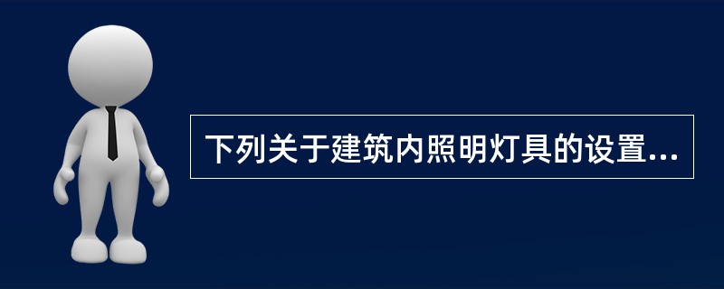 下列关于建筑内照明灯具的设置要求说法错误的是（）