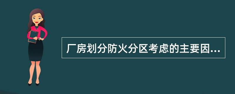 厂房划分防火分区考虑的主要因素是（）。