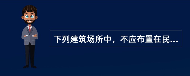 下列建筑场所中，不应布置在民用建筑地下二层的是（）。