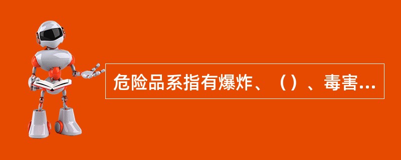 危险品系指有爆炸、（）、毒害、腐蚀、放射性等性质，在运输、装卸和储存保管过程中，易造成人身伤亡和财产损毁而需要特别防护的物品。