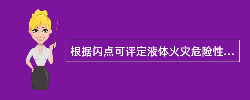 根据闪点可评定液体火灾危险性的大小。闪点越低的液体其火灾危险性就（）。