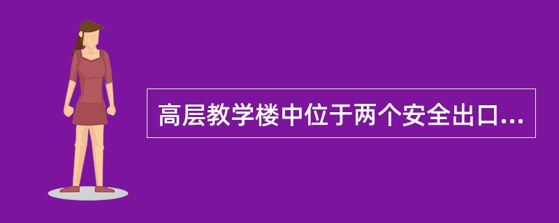 高层教学楼中位于两个安全出口之间的疏散门至最近的楼梯间的最大距离为（）m。